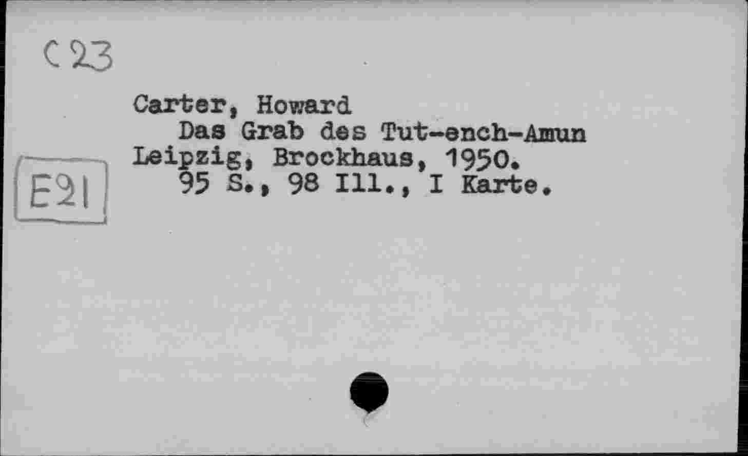 ﻿ЕІІ
Carter, Howard
Das Grab des Tut-ench-Amun Leipzig, Brockhaus, 1950, 95 S.» 98 Ill., I Karte.